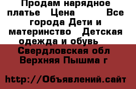 Продам нарядное платье › Цена ­ 500 - Все города Дети и материнство » Детская одежда и обувь   . Свердловская обл.,Верхняя Пышма г.